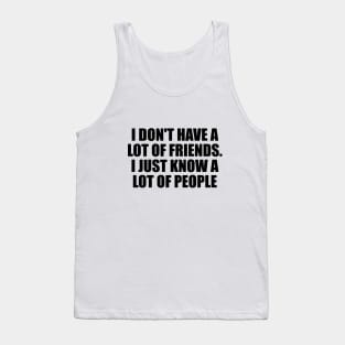 I don't have a lot of friends. I just know a lot of people Tank Top